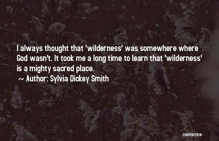 Sylvia Dickey Smith Quotes: I Always Thought That 'wilderness' Was Somewhere Where God Wasn't. It Took Me A Long Time To Learn That 'wilderness'