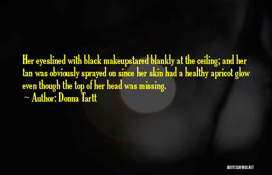 Donna Tartt Quotes: Her Eyeslined With Black Makeupstared Blankly At The Ceiling; And Her Tan Was Obviously Sprayed On Since Her Skin Had
