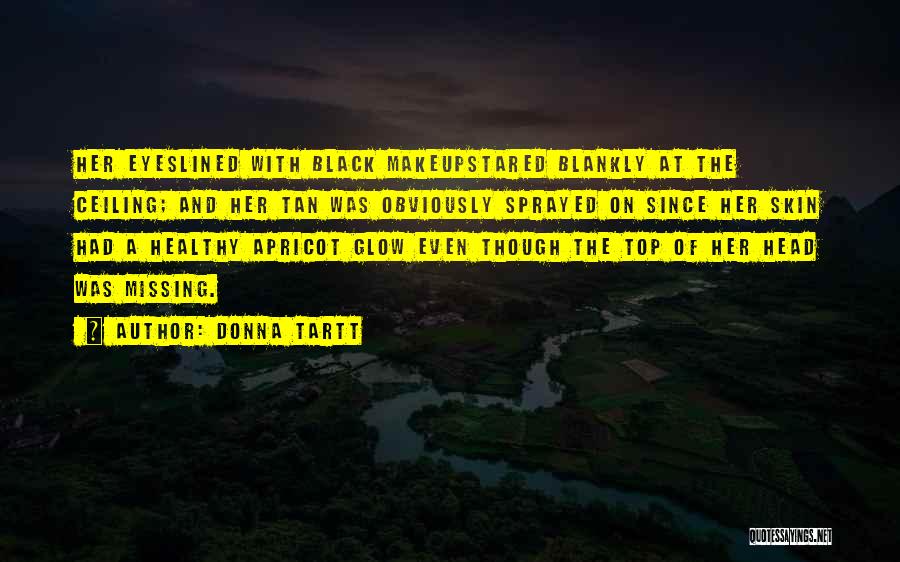 Donna Tartt Quotes: Her Eyeslined With Black Makeupstared Blankly At The Ceiling; And Her Tan Was Obviously Sprayed On Since Her Skin Had