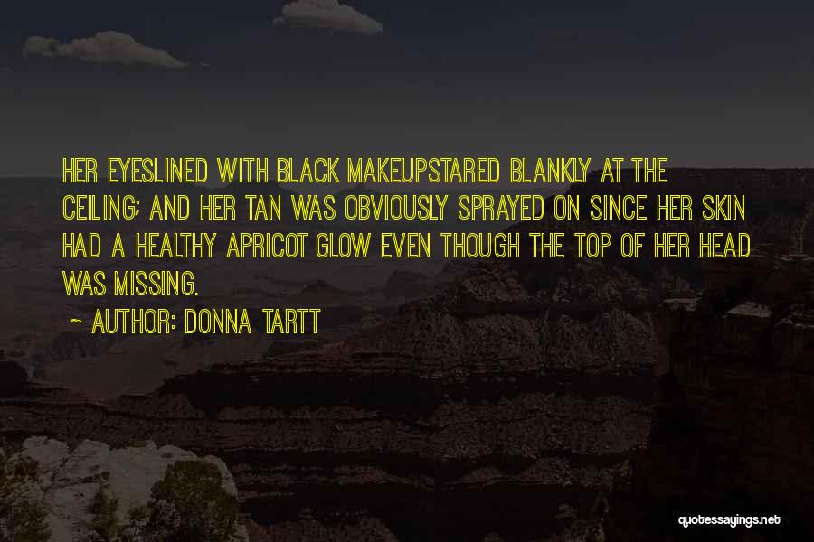 Donna Tartt Quotes: Her Eyeslined With Black Makeupstared Blankly At The Ceiling; And Her Tan Was Obviously Sprayed On Since Her Skin Had