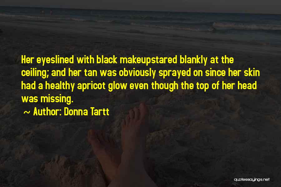 Donna Tartt Quotes: Her Eyeslined With Black Makeupstared Blankly At The Ceiling; And Her Tan Was Obviously Sprayed On Since Her Skin Had