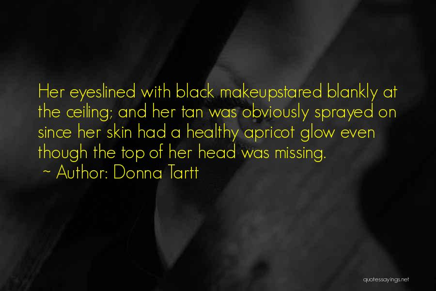 Donna Tartt Quotes: Her Eyeslined With Black Makeupstared Blankly At The Ceiling; And Her Tan Was Obviously Sprayed On Since Her Skin Had