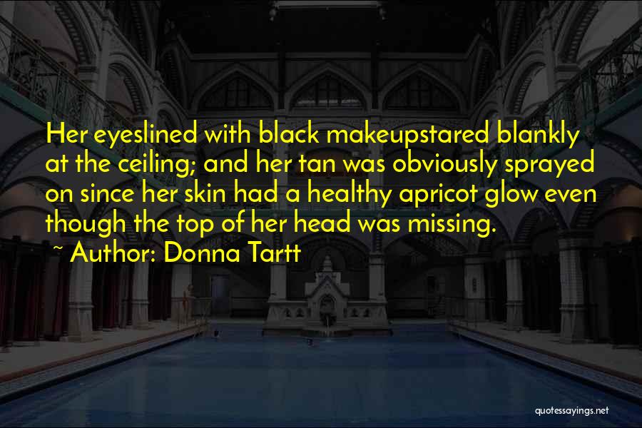 Donna Tartt Quotes: Her Eyeslined With Black Makeupstared Blankly At The Ceiling; And Her Tan Was Obviously Sprayed On Since Her Skin Had