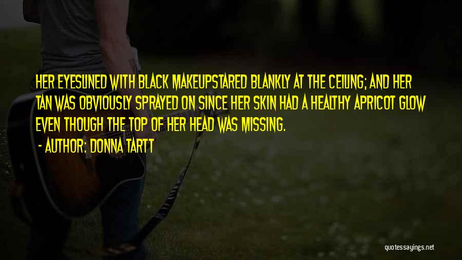 Donna Tartt Quotes: Her Eyeslined With Black Makeupstared Blankly At The Ceiling; And Her Tan Was Obviously Sprayed On Since Her Skin Had