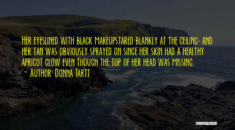 Donna Tartt Quotes: Her Eyeslined With Black Makeupstared Blankly At The Ceiling; And Her Tan Was Obviously Sprayed On Since Her Skin Had