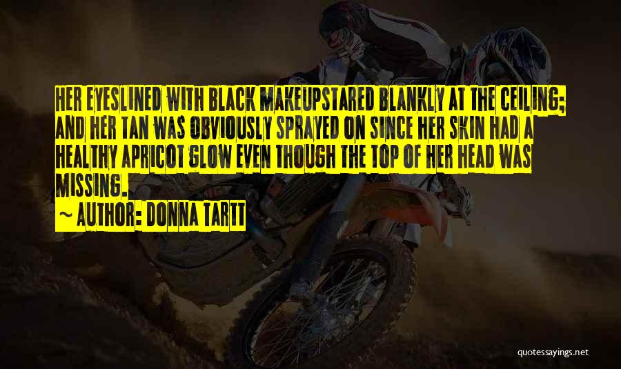 Donna Tartt Quotes: Her Eyeslined With Black Makeupstared Blankly At The Ceiling; And Her Tan Was Obviously Sprayed On Since Her Skin Had