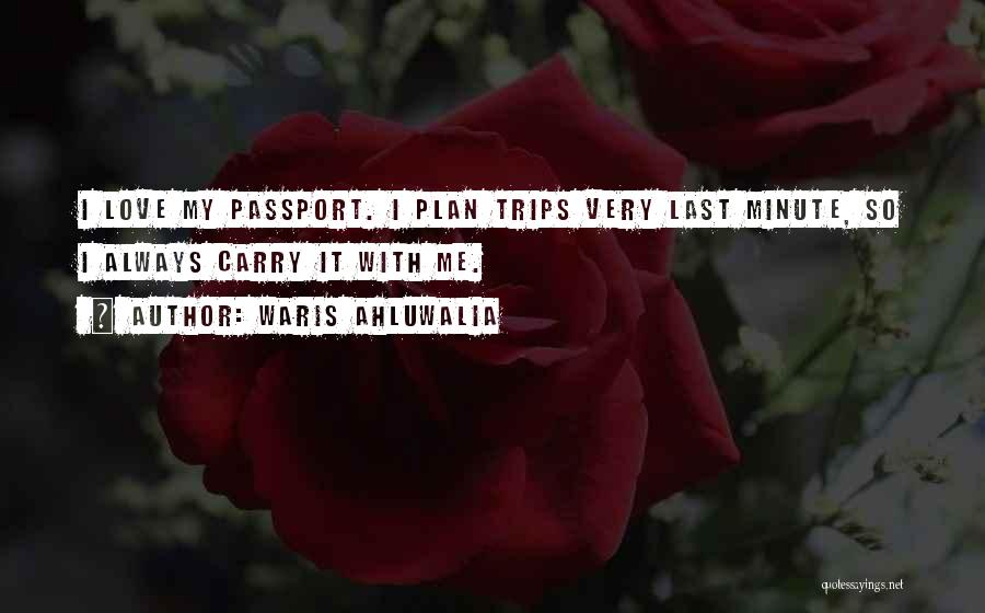 Waris Ahluwalia Quotes: I Love My Passport. I Plan Trips Very Last Minute, So I Always Carry It With Me.