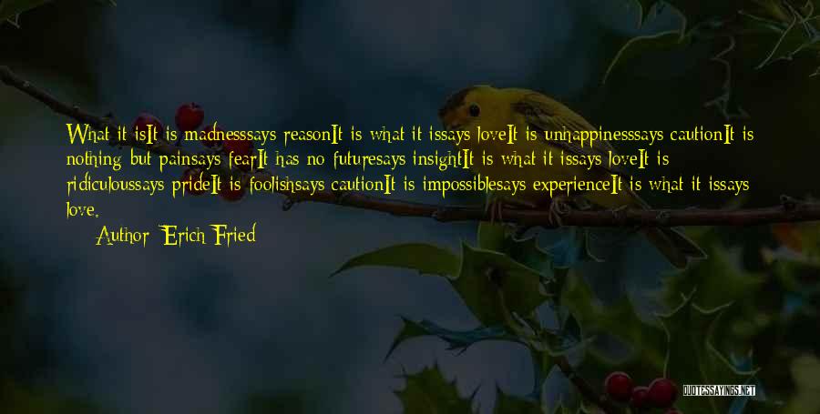 Erich Fried Quotes: What It Isit Is Madnesssays Reasonit Is What It Issays Loveit Is Unhappinesssays Cautionit Is Nothing But Painsays Fearit Has