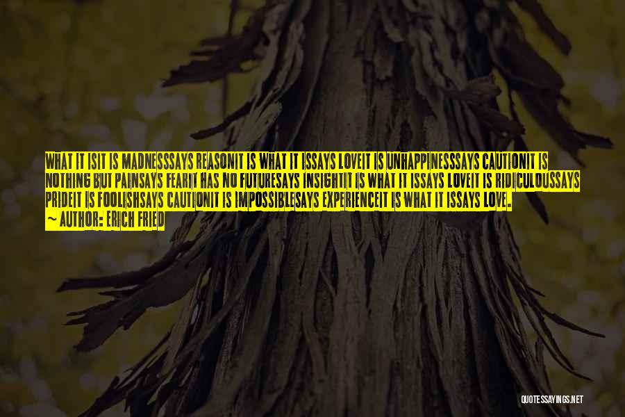 Erich Fried Quotes: What It Isit Is Madnesssays Reasonit Is What It Issays Loveit Is Unhappinesssays Cautionit Is Nothing But Painsays Fearit Has