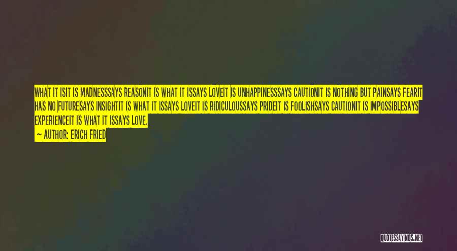 Erich Fried Quotes: What It Isit Is Madnesssays Reasonit Is What It Issays Loveit Is Unhappinesssays Cautionit Is Nothing But Painsays Fearit Has