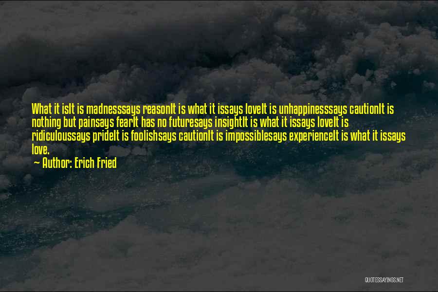 Erich Fried Quotes: What It Isit Is Madnesssays Reasonit Is What It Issays Loveit Is Unhappinesssays Cautionit Is Nothing But Painsays Fearit Has