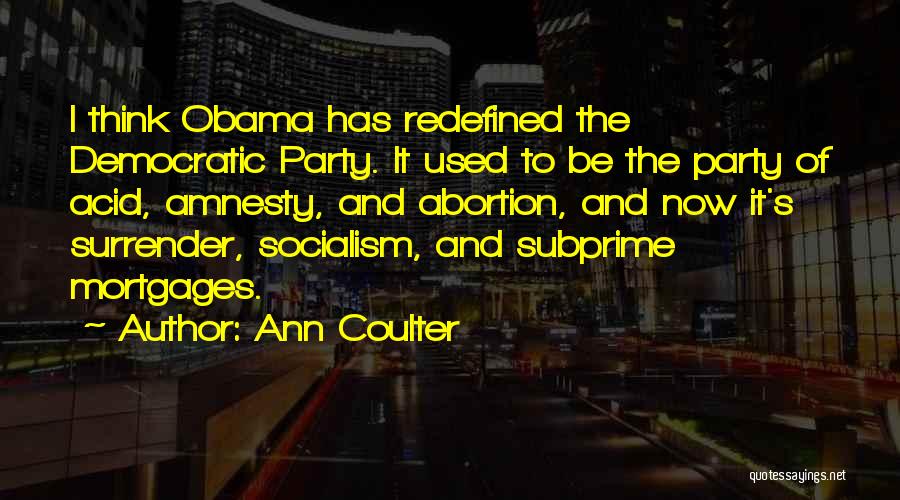 Ann Coulter Quotes: I Think Obama Has Redefined The Democratic Party. It Used To Be The Party Of Acid, Amnesty, And Abortion, And