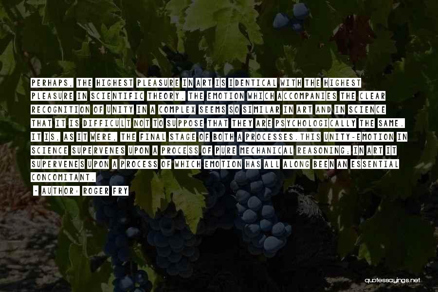 Roger Fry Quotes: Perhaps, The Highest Pleasure In Art Is Identical With The Highest Pleasure In Scientific Theory. The Emotion Which Accompanies The