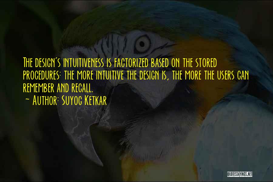 Suyog Ketkar Quotes: The Design's Intuitiveness Is Factorized Based On The Stored Procedures: The More Intuitive The Design Is, The More The Users