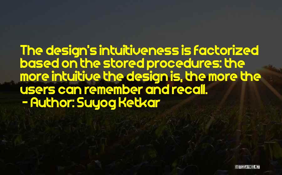 Suyog Ketkar Quotes: The Design's Intuitiveness Is Factorized Based On The Stored Procedures: The More Intuitive The Design Is, The More The Users