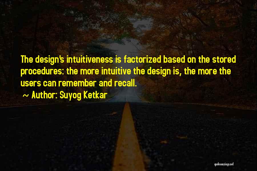 Suyog Ketkar Quotes: The Design's Intuitiveness Is Factorized Based On The Stored Procedures: The More Intuitive The Design Is, The More The Users