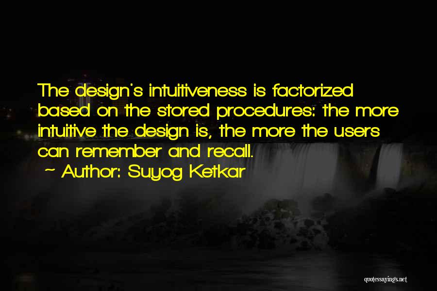 Suyog Ketkar Quotes: The Design's Intuitiveness Is Factorized Based On The Stored Procedures: The More Intuitive The Design Is, The More The Users