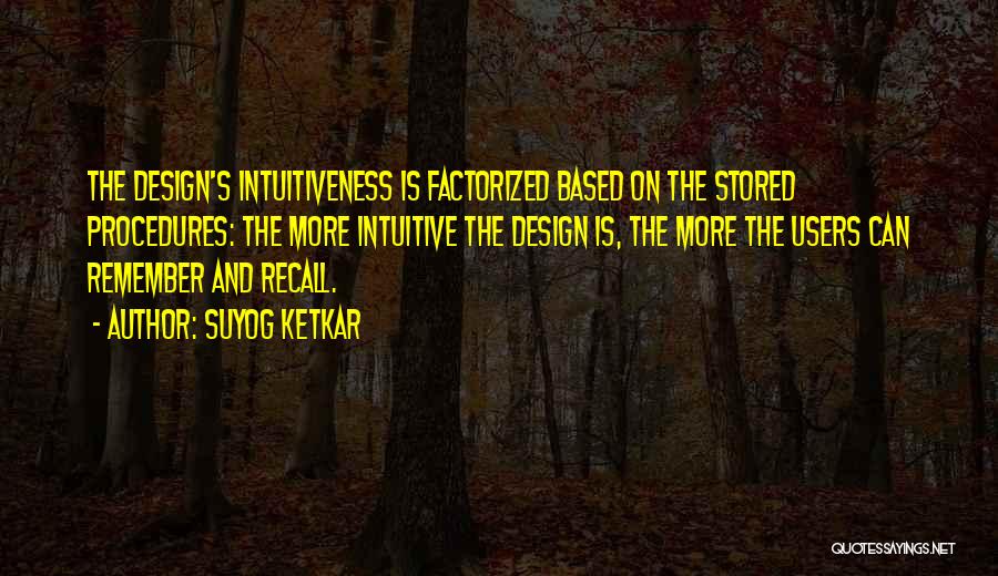 Suyog Ketkar Quotes: The Design's Intuitiveness Is Factorized Based On The Stored Procedures: The More Intuitive The Design Is, The More The Users