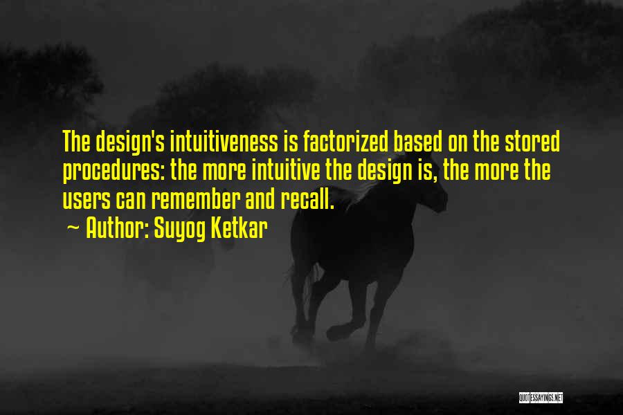 Suyog Ketkar Quotes: The Design's Intuitiveness Is Factorized Based On The Stored Procedures: The More Intuitive The Design Is, The More The Users