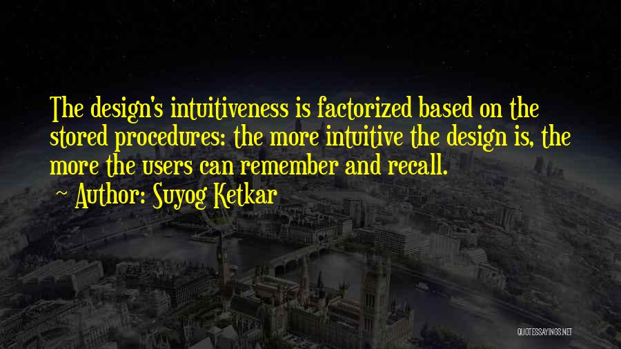 Suyog Ketkar Quotes: The Design's Intuitiveness Is Factorized Based On The Stored Procedures: The More Intuitive The Design Is, The More The Users