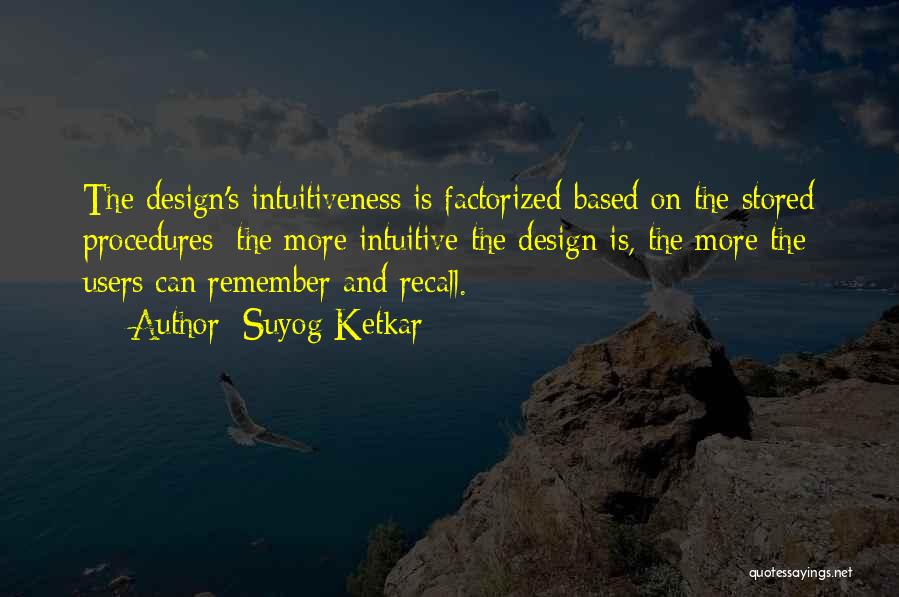 Suyog Ketkar Quotes: The Design's Intuitiveness Is Factorized Based On The Stored Procedures: The More Intuitive The Design Is, The More The Users