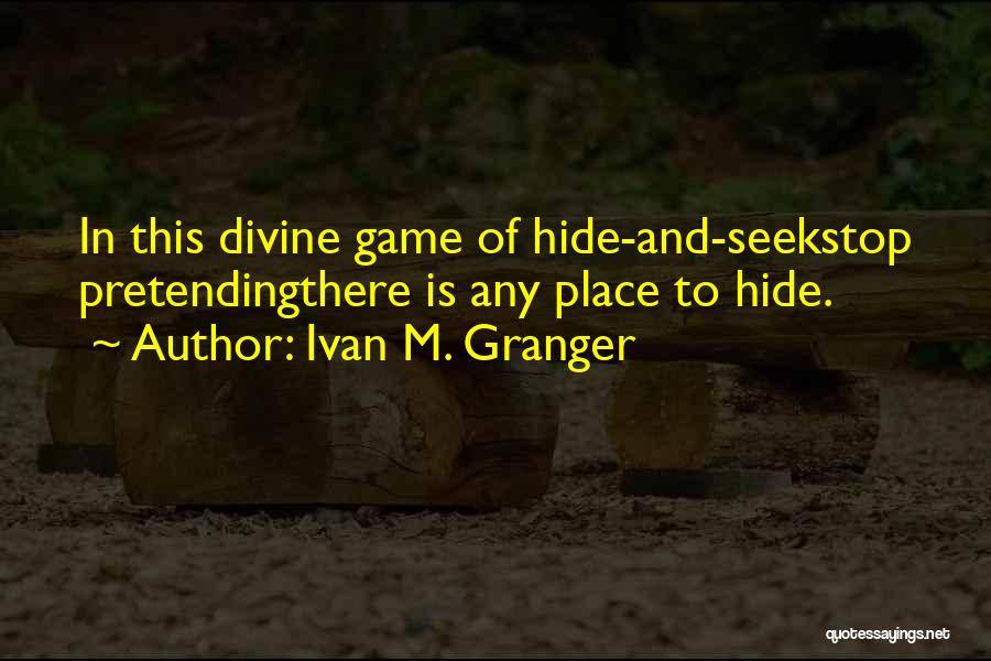 Ivan M. Granger Quotes: In This Divine Game Of Hide-and-seekstop Pretendingthere Is Any Place To Hide.