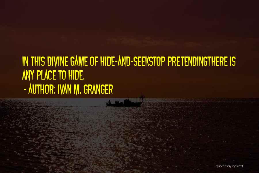 Ivan M. Granger Quotes: In This Divine Game Of Hide-and-seekstop Pretendingthere Is Any Place To Hide.