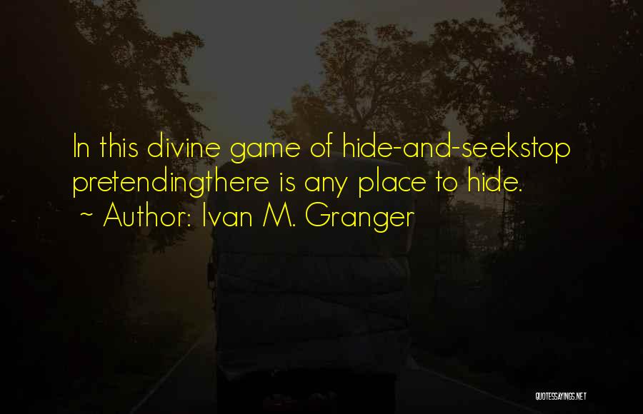 Ivan M. Granger Quotes: In This Divine Game Of Hide-and-seekstop Pretendingthere Is Any Place To Hide.