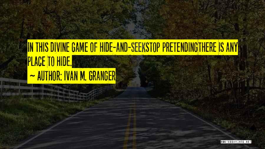 Ivan M. Granger Quotes: In This Divine Game Of Hide-and-seekstop Pretendingthere Is Any Place To Hide.