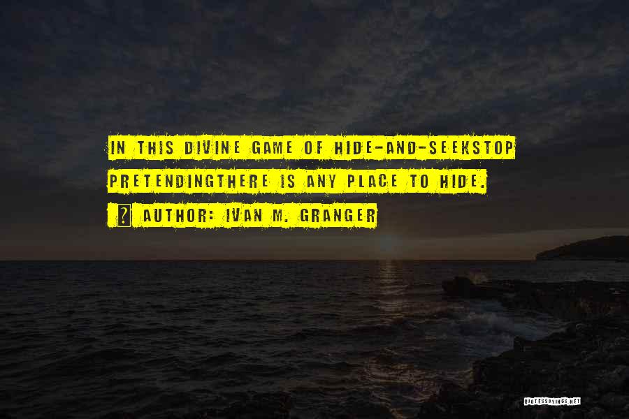 Ivan M. Granger Quotes: In This Divine Game Of Hide-and-seekstop Pretendingthere Is Any Place To Hide.