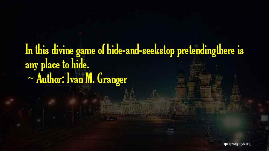 Ivan M. Granger Quotes: In This Divine Game Of Hide-and-seekstop Pretendingthere Is Any Place To Hide.