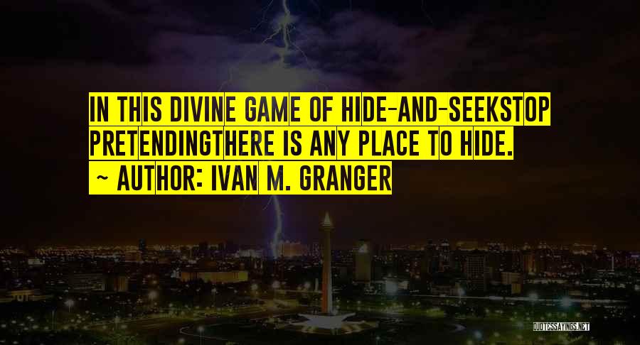 Ivan M. Granger Quotes: In This Divine Game Of Hide-and-seekstop Pretendingthere Is Any Place To Hide.