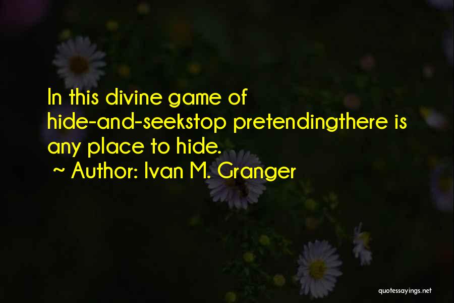 Ivan M. Granger Quotes: In This Divine Game Of Hide-and-seekstop Pretendingthere Is Any Place To Hide.