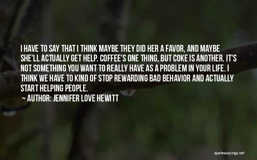 Jennifer Love Hewitt Quotes: I Have To Say That I Think Maybe They Did Her A Favor, And Maybe She'll Actually Get Help. Coffee's
