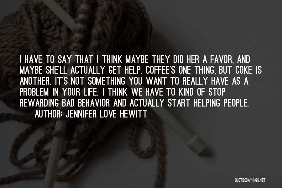 Jennifer Love Hewitt Quotes: I Have To Say That I Think Maybe They Did Her A Favor, And Maybe She'll Actually Get Help. Coffee's