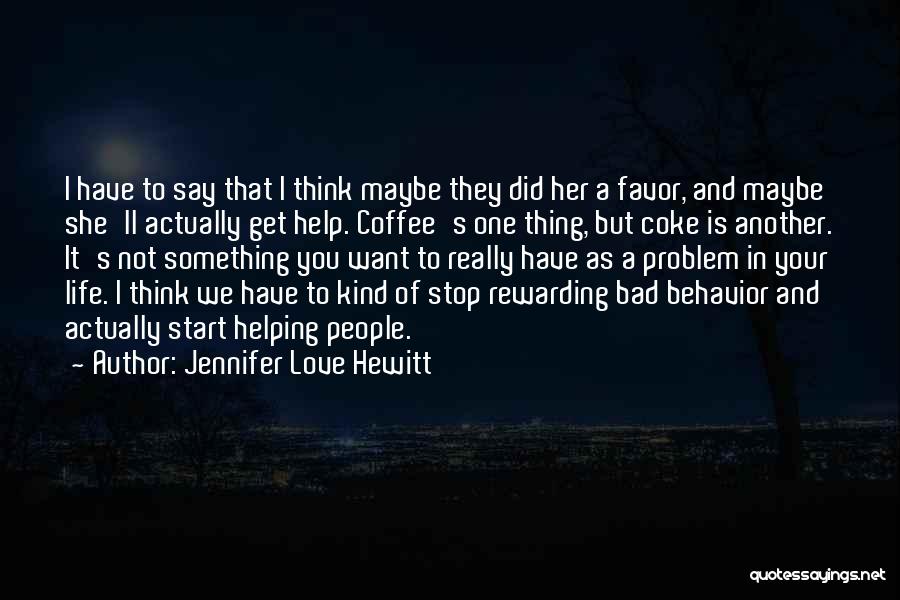 Jennifer Love Hewitt Quotes: I Have To Say That I Think Maybe They Did Her A Favor, And Maybe She'll Actually Get Help. Coffee's