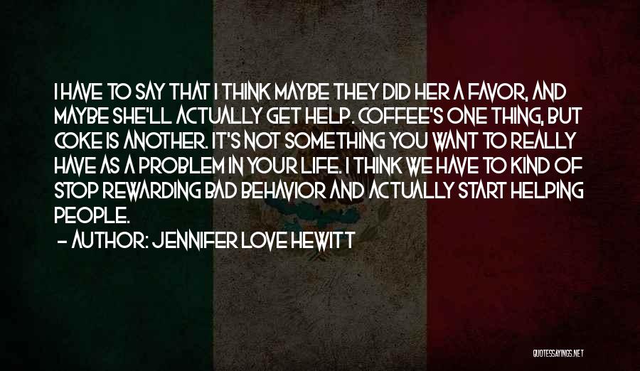 Jennifer Love Hewitt Quotes: I Have To Say That I Think Maybe They Did Her A Favor, And Maybe She'll Actually Get Help. Coffee's