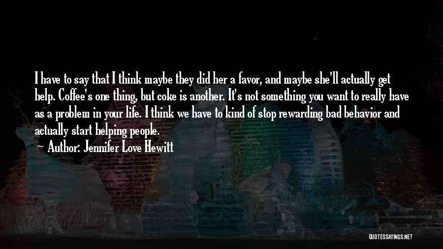 Jennifer Love Hewitt Quotes: I Have To Say That I Think Maybe They Did Her A Favor, And Maybe She'll Actually Get Help. Coffee's