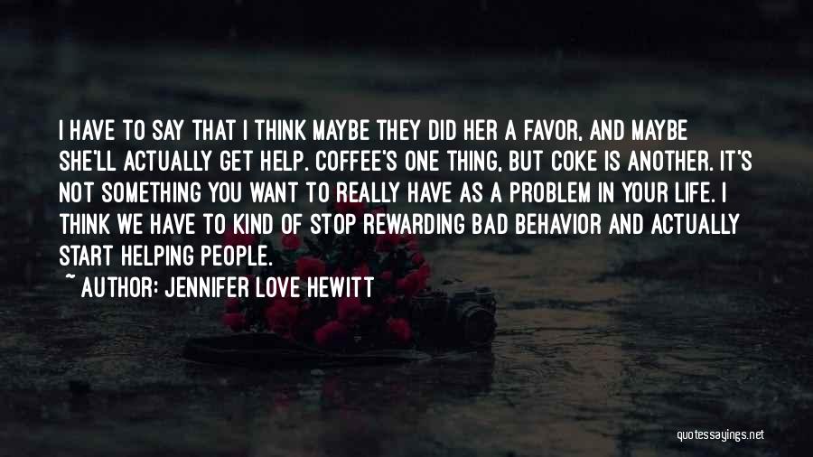 Jennifer Love Hewitt Quotes: I Have To Say That I Think Maybe They Did Her A Favor, And Maybe She'll Actually Get Help. Coffee's