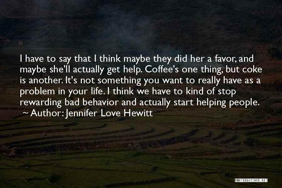 Jennifer Love Hewitt Quotes: I Have To Say That I Think Maybe They Did Her A Favor, And Maybe She'll Actually Get Help. Coffee's