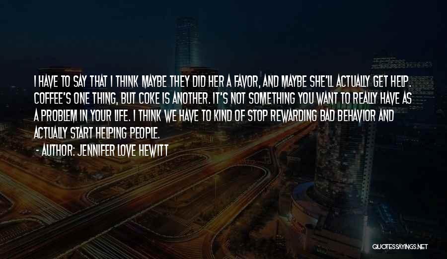 Jennifer Love Hewitt Quotes: I Have To Say That I Think Maybe They Did Her A Favor, And Maybe She'll Actually Get Help. Coffee's