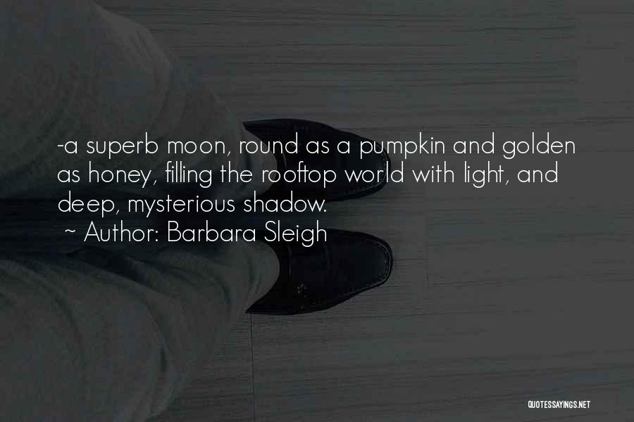 Barbara Sleigh Quotes: -a Superb Moon, Round As A Pumpkin And Golden As Honey, Filling The Rooftop World With Light, And Deep, Mysterious