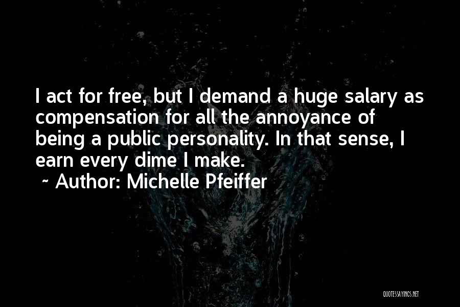 Michelle Pfeiffer Quotes: I Act For Free, But I Demand A Huge Salary As Compensation For All The Annoyance Of Being A Public