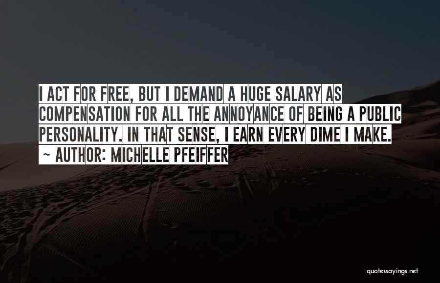 Michelle Pfeiffer Quotes: I Act For Free, But I Demand A Huge Salary As Compensation For All The Annoyance Of Being A Public