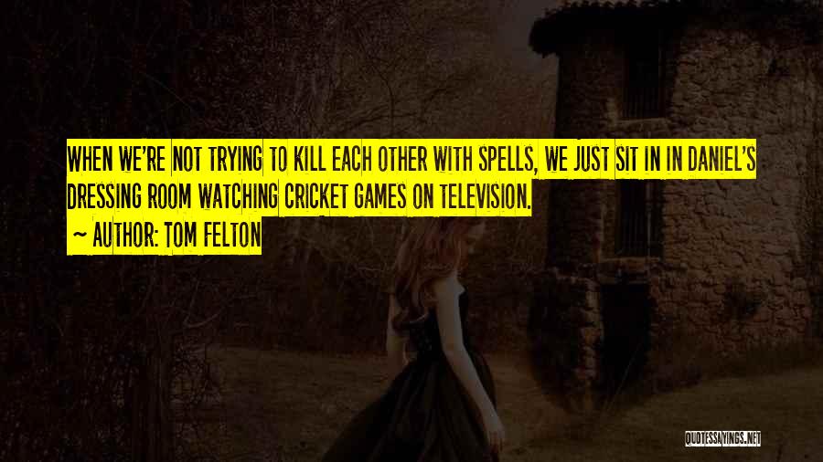 Tom Felton Quotes: When We're Not Trying To Kill Each Other With Spells, We Just Sit In In Daniel's Dressing Room Watching Cricket