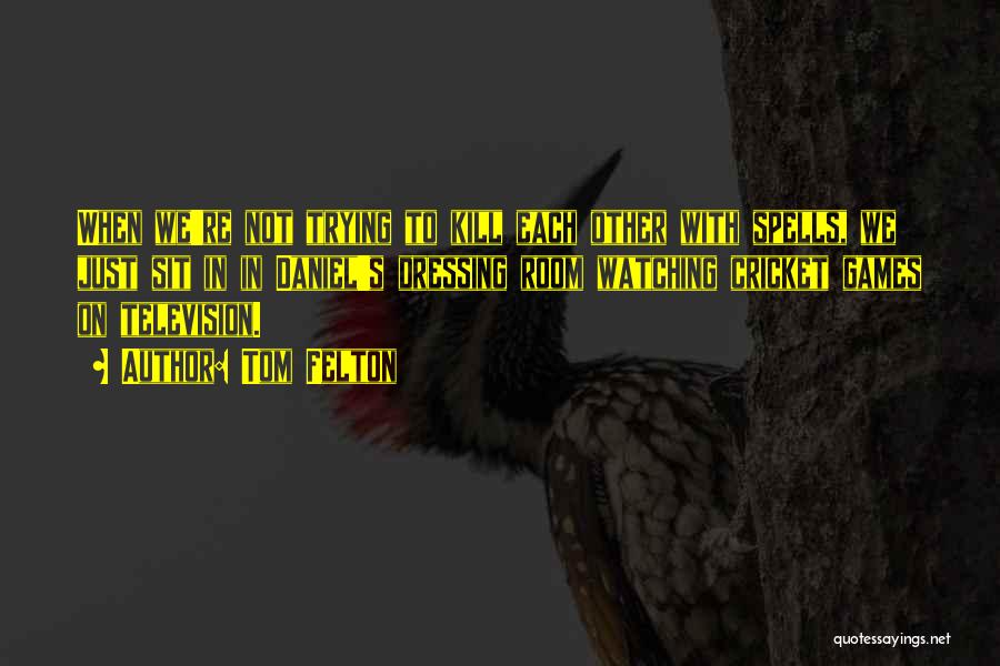 Tom Felton Quotes: When We're Not Trying To Kill Each Other With Spells, We Just Sit In In Daniel's Dressing Room Watching Cricket
