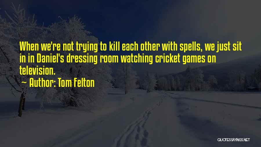 Tom Felton Quotes: When We're Not Trying To Kill Each Other With Spells, We Just Sit In In Daniel's Dressing Room Watching Cricket