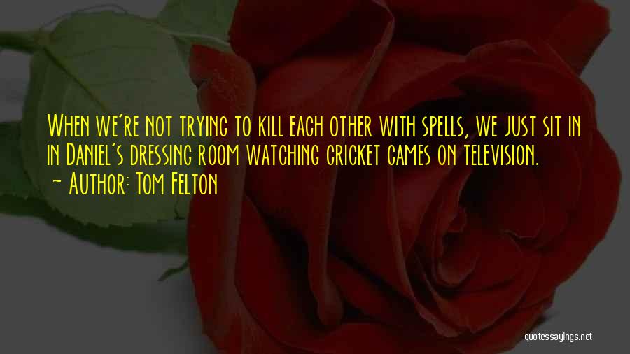 Tom Felton Quotes: When We're Not Trying To Kill Each Other With Spells, We Just Sit In In Daniel's Dressing Room Watching Cricket