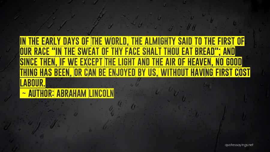 Abraham Lincoln Quotes: In The Early Days Of The World, The Almighty Said To The First Of Our Race In The Sweat Of