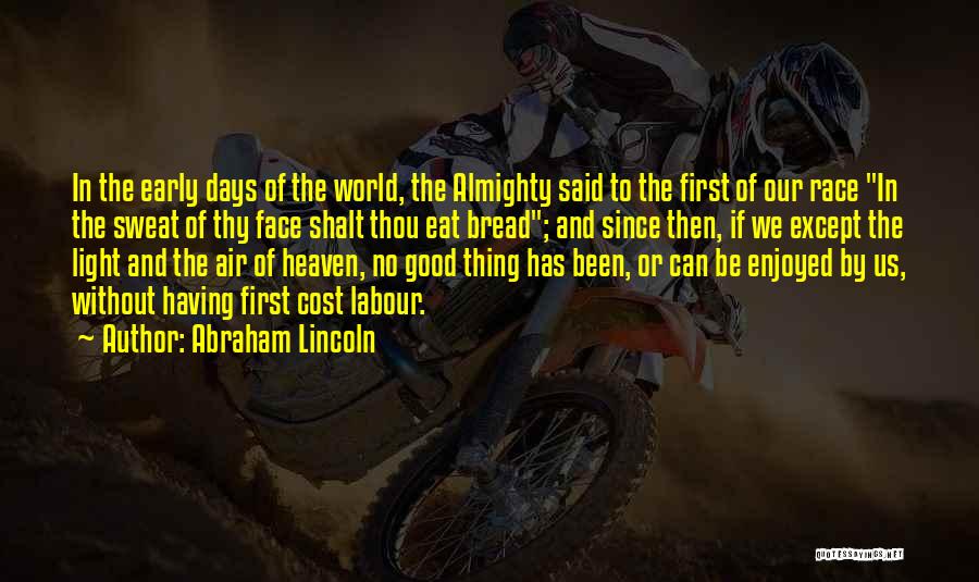 Abraham Lincoln Quotes: In The Early Days Of The World, The Almighty Said To The First Of Our Race In The Sweat Of